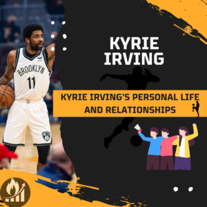 Kyrie Irving’s Personal Life and Relationships